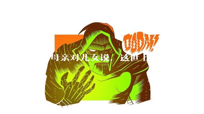 一个母亲对儿女说，这世上除了爸妈没人真心希望你们好。请问你怎么看？