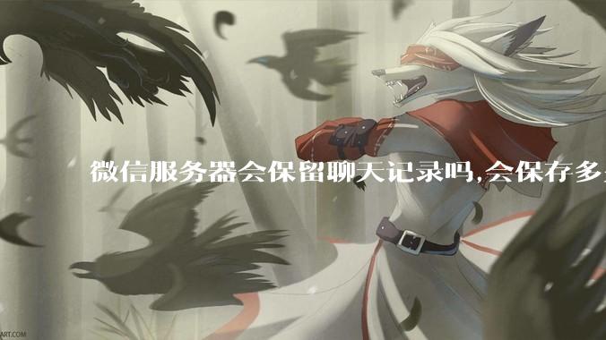 微信服务器会保留聊天记录吗,会保存多久?