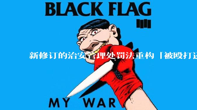 新修订的治安管理处罚法重构「被殴打还手即互殴」的认定标准，明确正当防卫免处罚，怎样从法律角度解读？