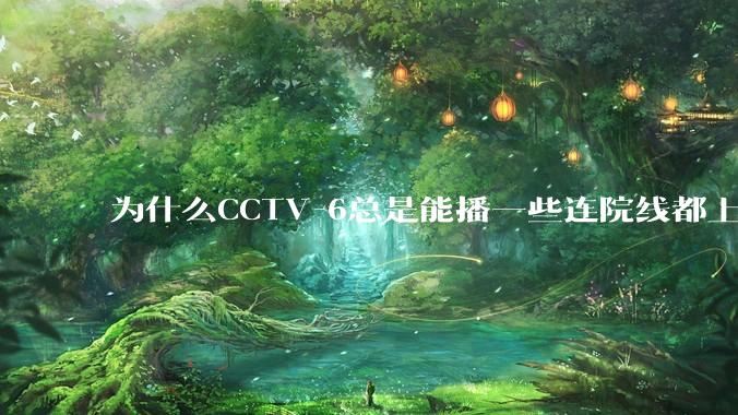 为什么CCTV-6总是能播一些连院线都上不了的电影？