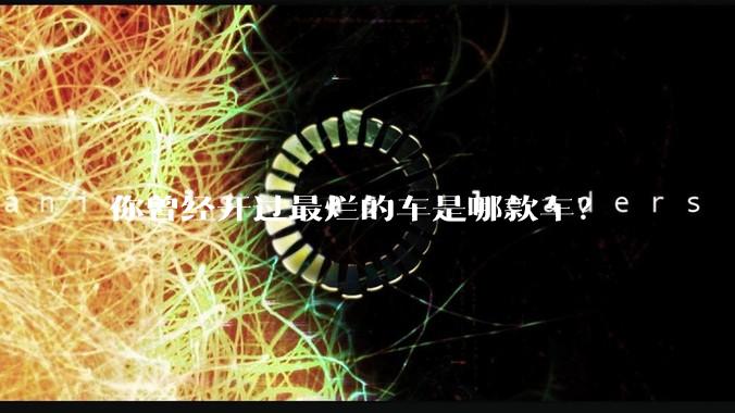 你曾经开过最烂的车是哪款车？