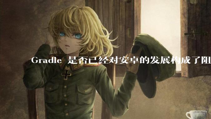 Gradle 是否已经对安卓的发展构成了阻碍？