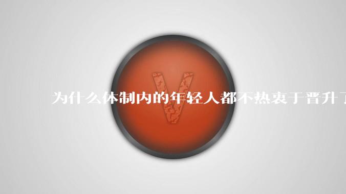 为什么体制内的年轻人都不热衷于晋升了？