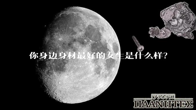 你身边身材最好的女生是什么样？